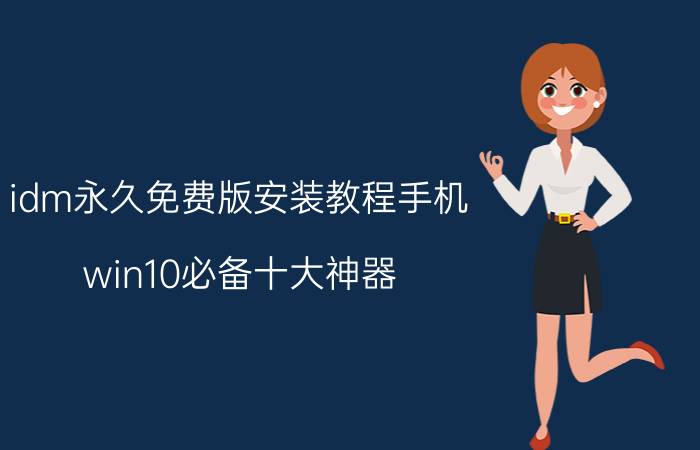 idm永久免费版安装教程手机 win10必备十大神器？